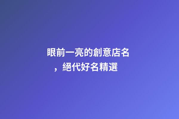 眼前一亮的創意店名，絕代好名精選-第1張-店鋪起名-玄機派